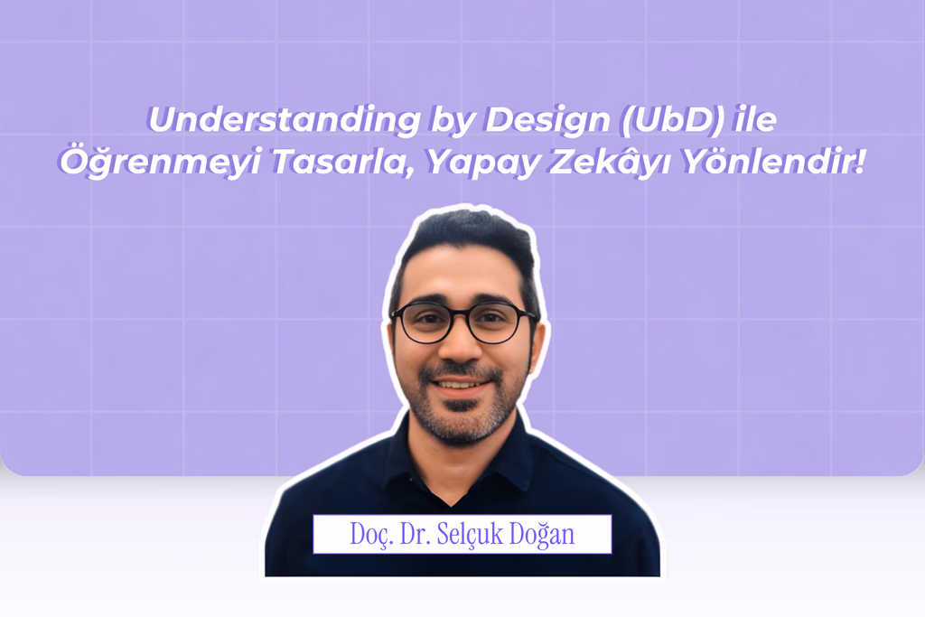 Understanding by Design (UbD) ile Öğrenmeyi Tasarla, Yapay Zekâyı Yönlendir!